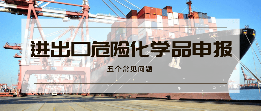 進(jìn)出口危險(xiǎn)化學(xué)品申報(bào)的常見問題解析 進(jìn)出口危險(xiǎn)化學(xué)品申報(bào)的常見問題解析